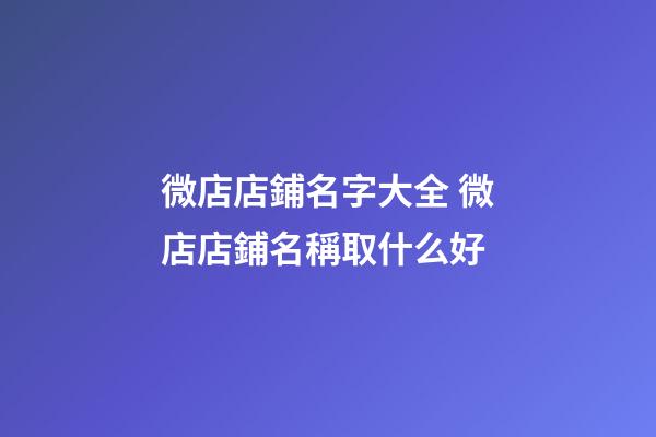 微店店鋪名字大全 微店店鋪名稱取什么好-第1張-店鋪起名-玄機派